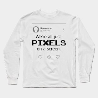 We're all just PIXELS on a screen Long Sleeve T-Shirt